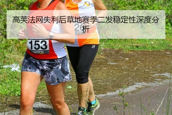 高芙法网失利后草地赛季二发稳定性深度分析